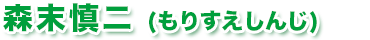 森末慎二（もりすえしんじ）